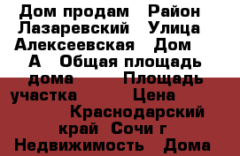     Дом продам › Район ­ Лазаревский › Улица ­ Алексеевская › Дом ­ 5-А › Общая площадь дома ­ 90 › Площадь участка ­ 350 › Цена ­ 4 000 000 - Краснодарский край, Сочи г. Недвижимость » Дома, коттеджи, дачи продажа   . Краснодарский край